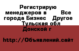 Регистрирую менеджеров в  NL - Все города Бизнес » Другое   . Тульская обл.,Донской г.